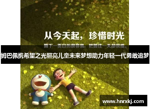 姆巴佩携希望之光照亮儿童未来梦想助力年轻一代勇敢追梦
