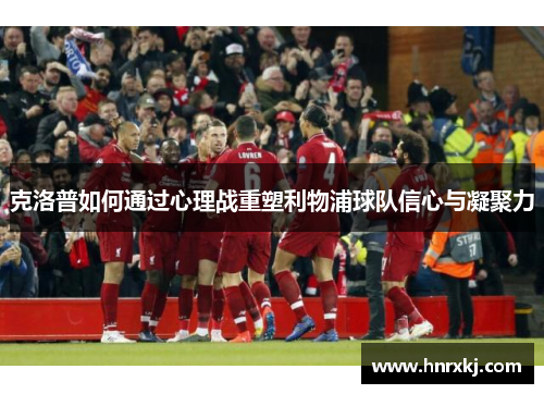 克洛普如何通过心理战重塑利物浦球队信心与凝聚力