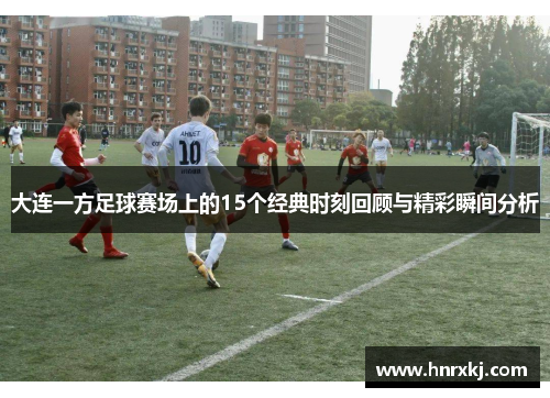 大连一方足球赛场上的15个经典时刻回顾与精彩瞬间分析