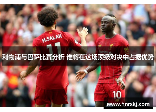 利物浦与巴萨比赛分析 谁将在这场顶级对决中占据优势