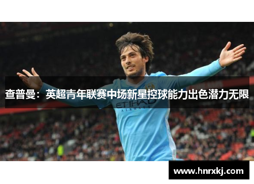 查普曼：英超青年联赛中场新星控球能力出色潜力无限