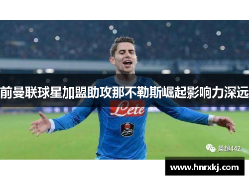 前曼联球星加盟助攻那不勒斯崛起影响力深远