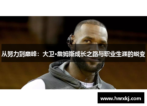 从努力到巅峰：大卫·詹姆斯成长之路与职业生涯的蜕变