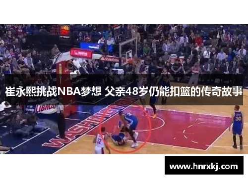 崔永熙挑战NBA梦想 父亲48岁仍能扣篮的传奇故事
