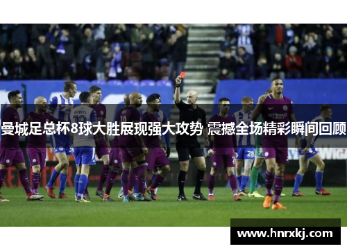 曼城足总杯8球大胜展现强大攻势 震撼全场精彩瞬间回顾