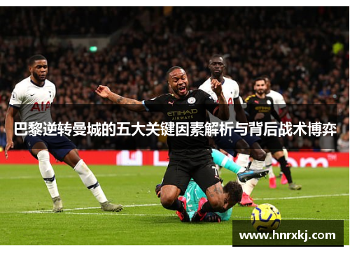 巴黎逆转曼城的五大关键因素解析与背后战术博弈