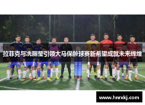 拉菲克与冼丽莹引领大马保龄球赛新希望成就未来辉煌