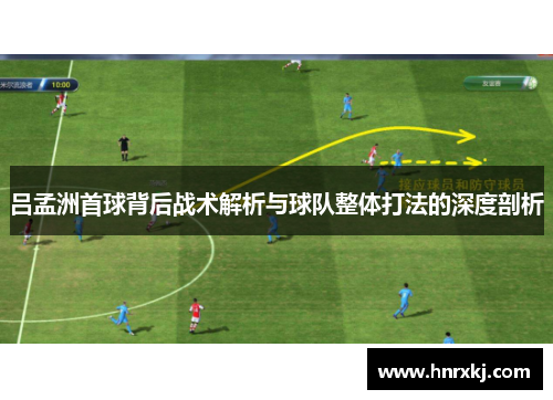 吕孟洲首球背后战术解析与球队整体打法的深度剖析