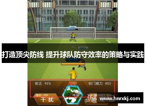 打造顶尖防线 提升球队防守效率的策略与实践