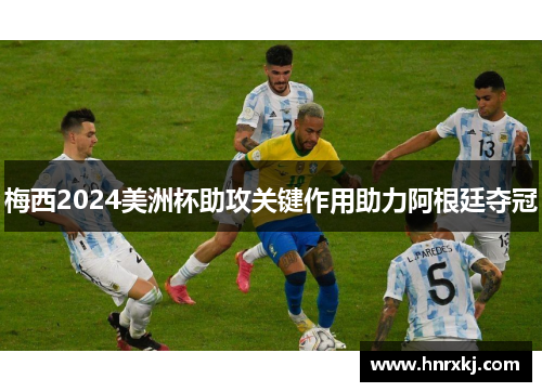 梅西2024美洲杯助攻关键作用助力阿根廷夺冠