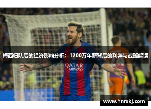 梅西归队后的经济影响分析：1200万年薪背后的利弊与战略解读