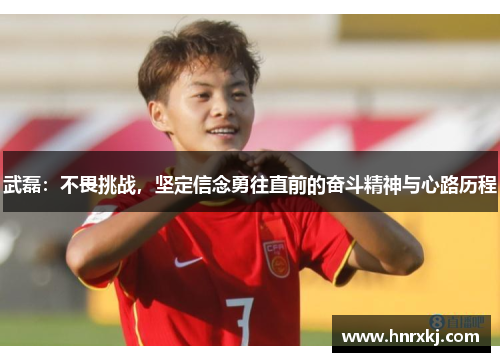 武磊：不畏挑战，坚定信念勇往直前的奋斗精神与心路历程