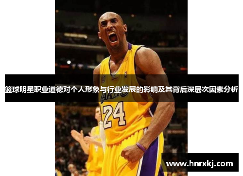 篮球明星职业道德对个人形象与行业发展的影响及其背后深层次因素分析