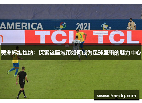 美洲杯维也纳：探索这座城市如何成为足球盛事的魅力中心