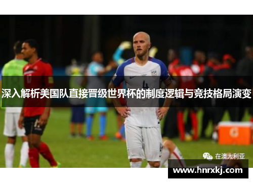 深入解析美国队直接晋级世界杯的制度逻辑与竞技格局演变