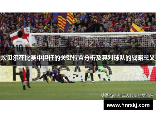 坎贝尔在比赛中担任的关键位置分析及其对球队的战略意义 坎贝尔在比赛中担任的关键位置分析及其对球队的战略意义