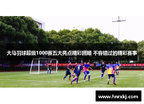 大马羽球超级1000赛五大亮点精彩回顾 不容错过的精彩赛事