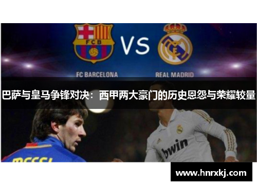 巴萨与皇马争锋对决：西甲两大豪门的历史恩怨与荣耀较量