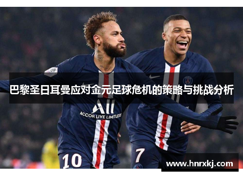 巴黎圣日耳曼应对金元足球危机的策略与挑战分析